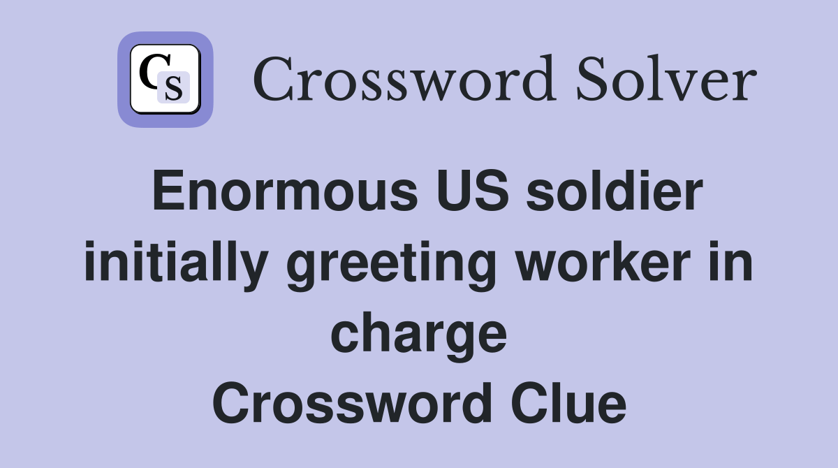 Enormous US soldier initially greeting worker in charge Crossword